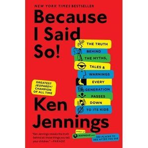 Because I Said So!: The Truth Behind the Myths, Tales, and Warnings Every Genera